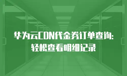 华为云CDN代金券订单查询：轻松查看明细记录