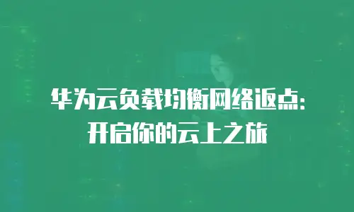 华为云负载均衡网络返点：开启你的云上之旅