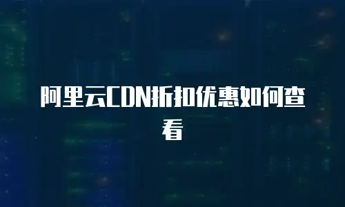 阿里云CDN折扣优惠如何查看