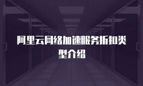 阿里云网络加速服务折扣类型介绍