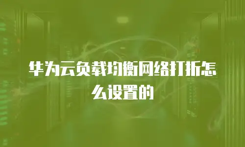 华为云负载均衡网络打折怎么设置的