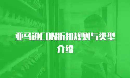 亚马逊CDN折扣规则与类型介绍