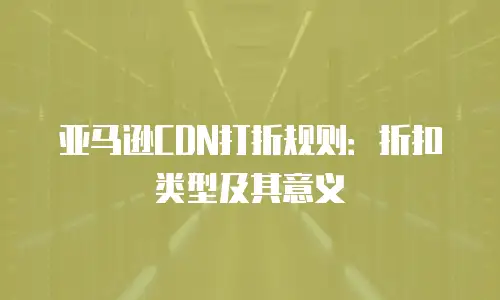亚马逊CDN打折规则：折扣类型及其意义