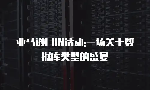 亚马逊CDN活动:一场关于数据库类型的盛宴