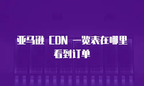亚马逊 CDN 一览表在哪里看到订单