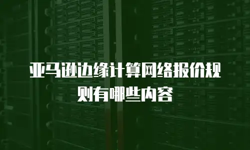 亚马逊边缘计算网络报价规则有哪些内容
