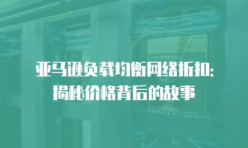 亚马逊负载均衡网络折扣：揭秘价格背后的故事