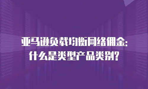 亚马逊负载均衡网络佣金: 什么是类型产品类别?