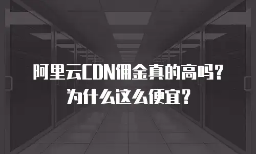 阿里云CDN佣金真的高吗？为什么这么便宜？