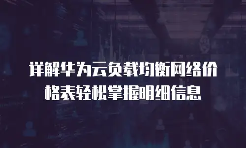 详解华为云负载均衡网络价格表轻松掌握明细信息