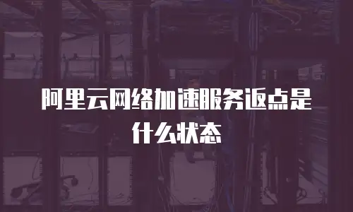 阿里云网络加速服务返点是什么状态