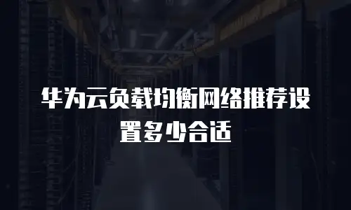 华为云负载均衡网络推荐设置多少合适