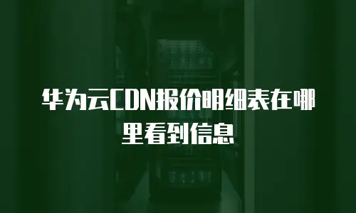 华为云CDN报价明细表在哪里看到信息
