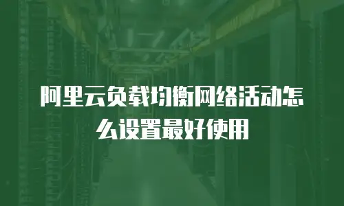 阿里云负载均衡网络活动怎么设置最好使用