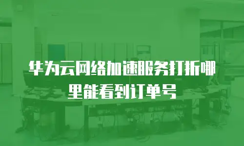 华为云网络加速服务打折哪里能看到订单号