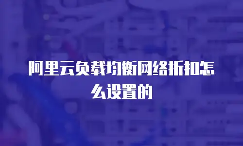 阿里云负载均衡网络折扣怎么设置的
