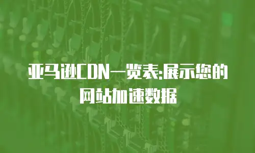 亚马逊CDN一览表:展示您的网站加速数据