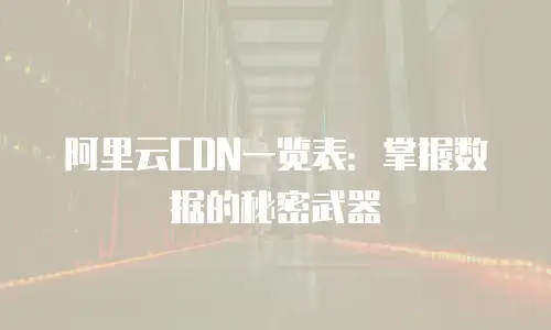 阿里云CDN一览表：掌握数据的秘密武器