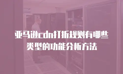 亚马逊cdn打折规则有哪些类型的功能分析方法