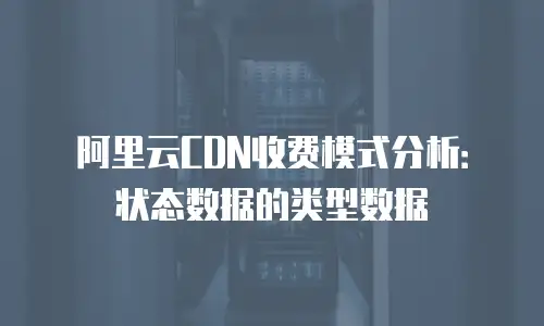 阿里云CDN收费模式分析：状态数据的类型数据