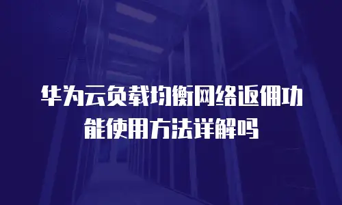 华为云负载均衡网络返佣功能使用方法详解吗
