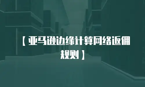 【亚马逊边缘计算网络返佣规则】