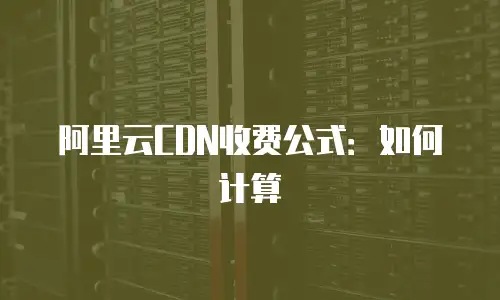 阿里云CDN收费公式：如何计算