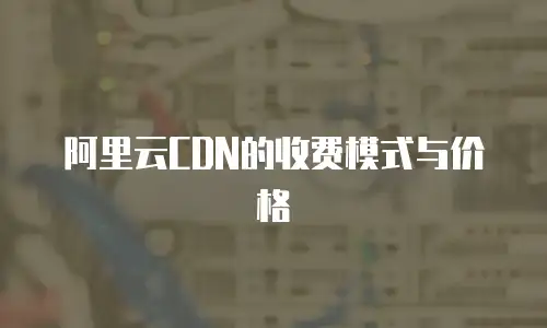阿里云CDN的收费模式与价格