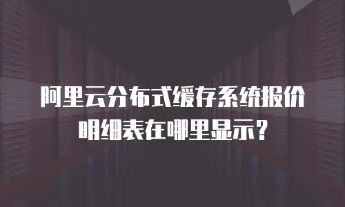 阿里云分布式缓存系统报价明细表在哪里显示？