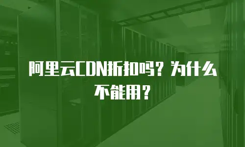 阿里云CDN折扣吗？为什么不能用？