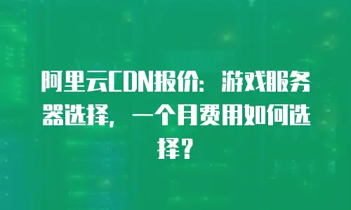 阿里云CDN报价：游戏服务器选择，一个月费用如何选择？