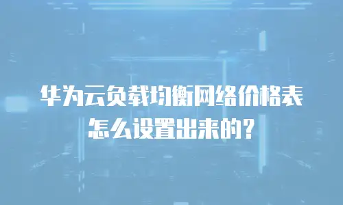 华为云负载均衡网络价格表怎么设置出来的？