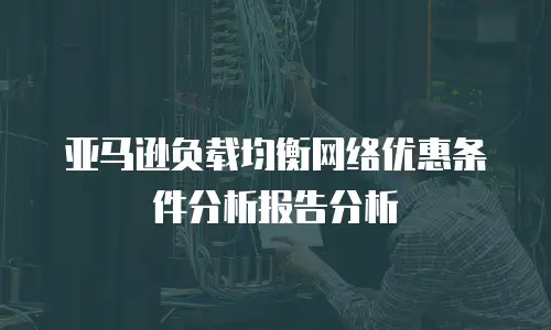 亚马逊负载均衡网络优惠条件分析报告分析