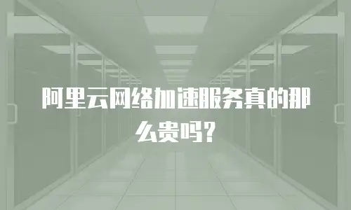 阿里云网络加速服务真的那么贵吗？