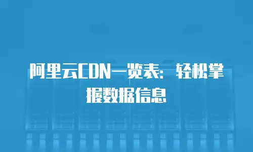 阿里云CDN一览表：轻松掌握数据信息