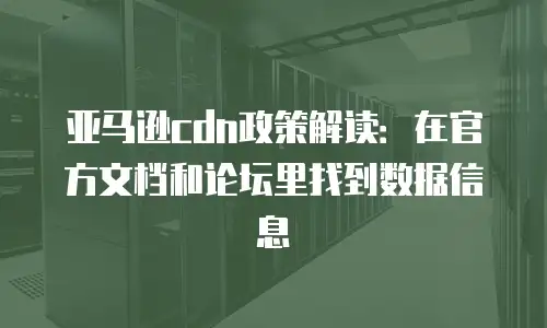 亚马逊cdn政策解读：在官方文档和论坛里找到数据信息