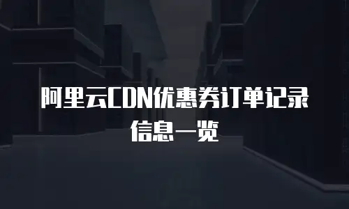 阿里云CDN优惠券订单记录信息一览