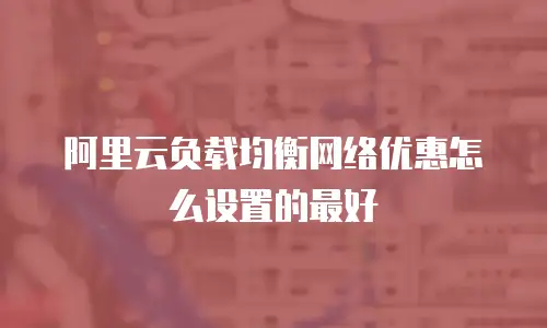 阿里云负载均衡网络优惠怎么设置的最好