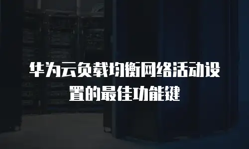 华为云负载均衡网络活动设置的最佳功能键
