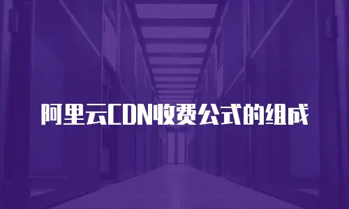 阿里云CDN收费公式的组成