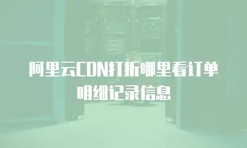 阿里云CDN打折哪里看订单明细记录信息