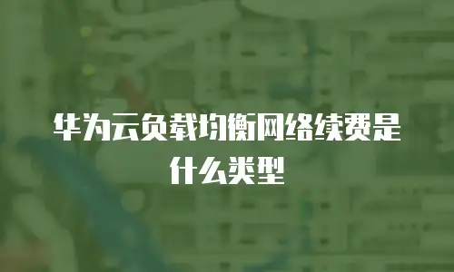 华为云负载均衡网络续费是什么类型