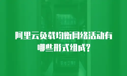 阿里云负载均衡网络活动有哪些形式组成?