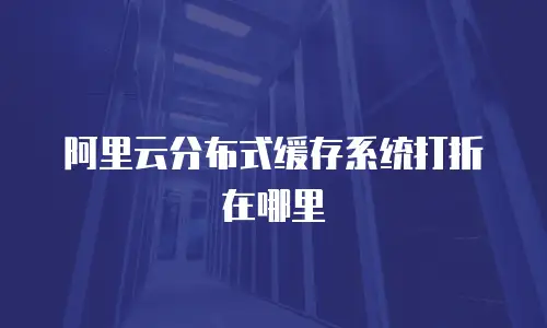 阿里云分布式缓存系统打折在哪里