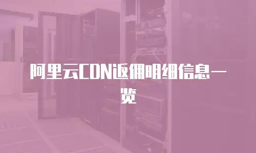 阿里云CDN返佣明细信息一览