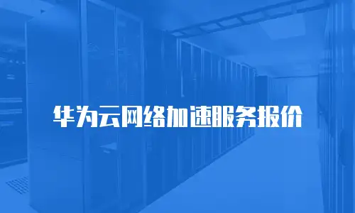 华为云网络加速服务报价