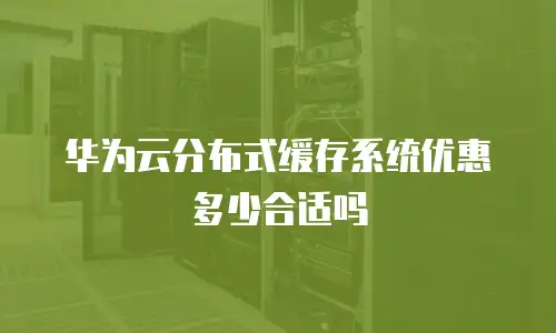 华为云分布式缓存系统优惠多少合适吗
