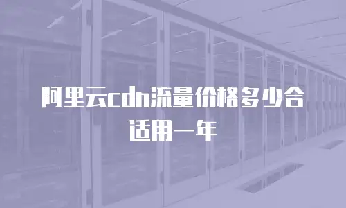 阿里云cdn流量价格多少合适用一年