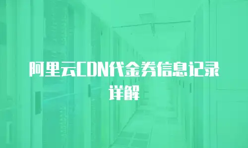 阿里云CDN代金券信息记录详解