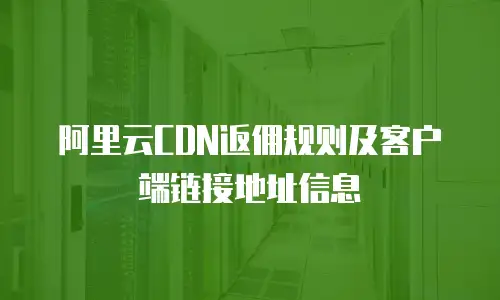 阿里云CDN返佣规则及客户端链接地址信息